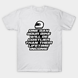 One day your bike will be costlier than their lifetime income - Inspirational Quote for Bikers Motorcycles lovers T-Shirt